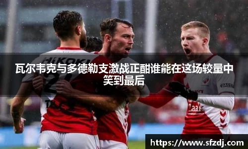 瓦尔韦克与多德勒支激战正酣谁能在这场较量中笑到最后