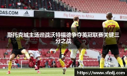 斯托克城主场迎战沃特福德争夺英冠联赛关键三分之战